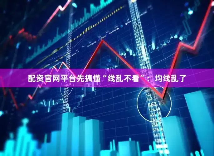 配资官网平台先搞懂“线乱不看”：均线乱了