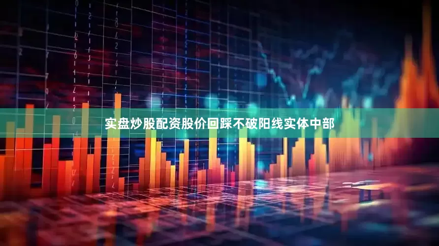 实盘炒股配资股价回踩不破阳线实体中部
