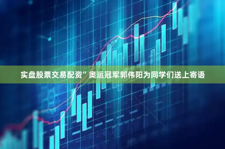 实盘股票交易配资”奥运冠军郭伟阳为同学们送上寄语