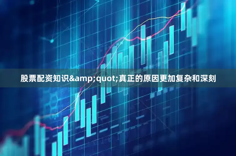 股票配资知识&quot;真正的原因更加复杂和深刻