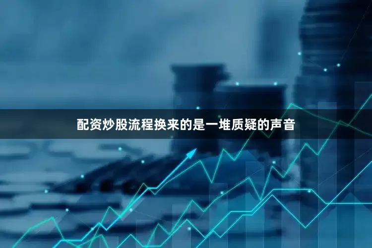 配资炒股流程换来的是一堆质疑的声音